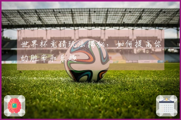 世界杯竞猜玩法揭秘，如何提高你的胜率和乐趣