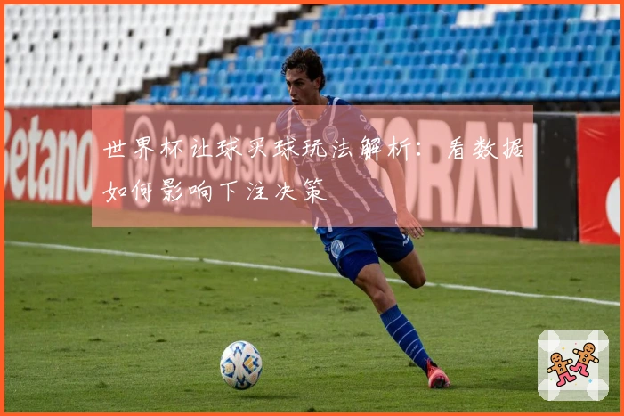 世界杯让球买球玩法解析：看数据如何影响下注决策