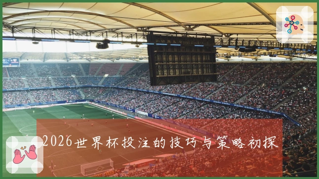 2026世界杯投注的技巧与策略初探