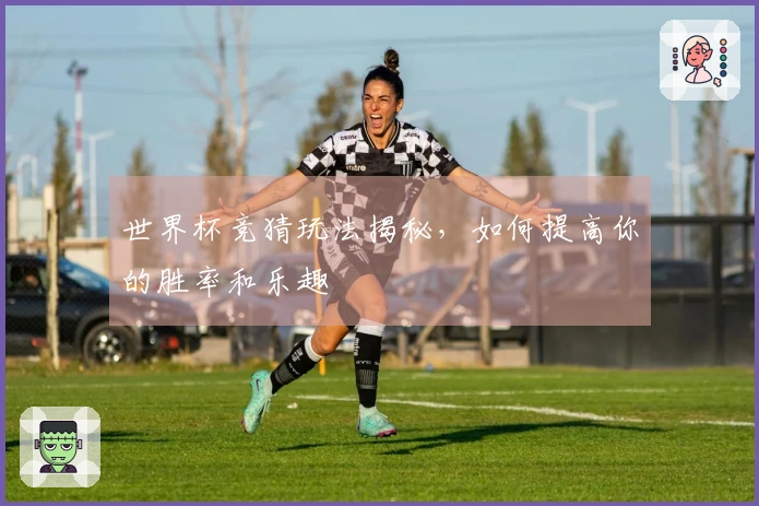 世界杯竞猜玩法揭秘，如何提高你的胜率和乐趣