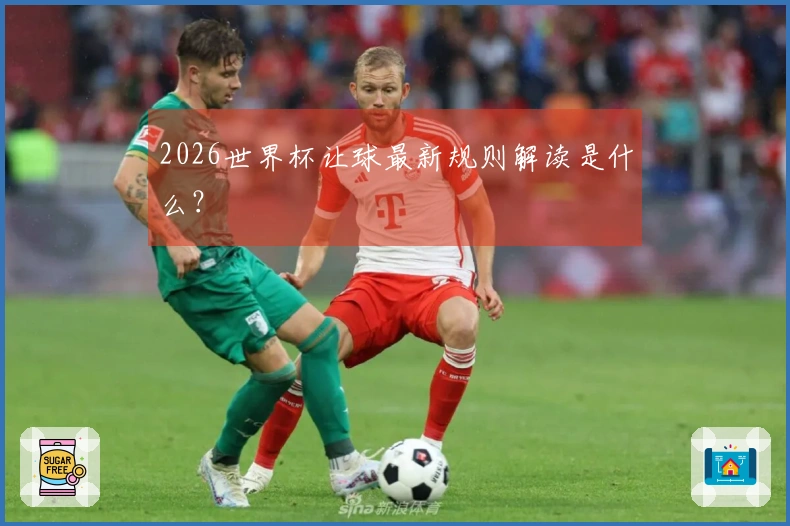 2026世界杯让球最新规则解读是什么？