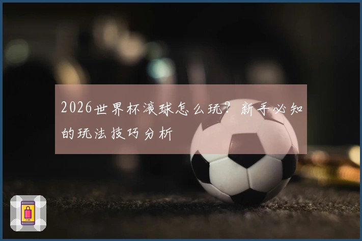 2026世界杯滚球怎么玩？新手必知的玩法技巧分析
