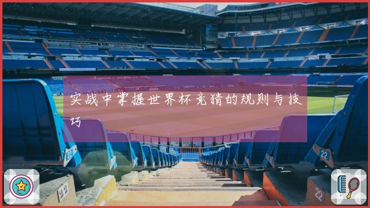 实战中掌握世界杯竞猜的规则与技巧